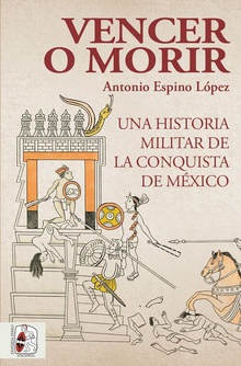 Vencer o morir Una historia militar de la conquista de México