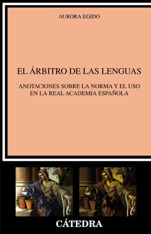 El árbitro de las lenguas Anotaciones sobre la norma y el uso en la Real Academia Española