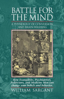 Battle for the Mind A Physiology of Conversion and Brainwashing - How Evangelists, Psychiatrists, Po
