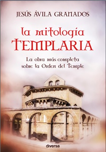 La mitología templaria La obra más completa sobre la Orden del Temple