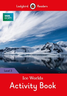 ICE WORLDS. BBC EARTH. ACTIVITY BOOK Level 3