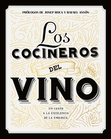 Los cocineros del vino Un canto a la excelencia de la enolog¡a. Prólogos de Josep Roca y Rafael Ansón