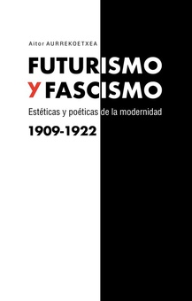 FUTURISMO Y FASCISMO Estéticas y poéticas de la modernidad 1909-1922
