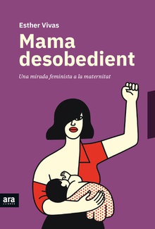 MAMA DESOBEDIENT Una mirada feminista a la maternitat