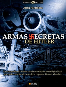 Armas secretas de Hitler La extraordinaria historia de la revolución tecnológica nazi que pudo cambiar el
