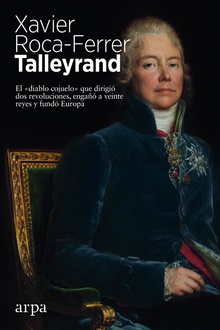Talleyrand El «diablo cojuelo» que dirigió dos revoluciones, engañó a veinte reyes y fundó