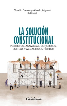 La solución constitucional. Plebiscitos, asambleas, congresos, sorteos y mecanismos híbridos