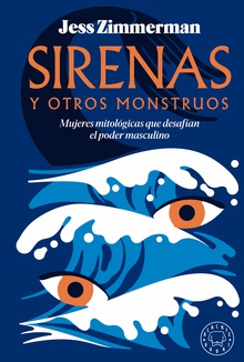 Sirenas y otros monstruos MUJERES MITOLOGICAS QUE DESAFIAN EL PODER MASCULINO