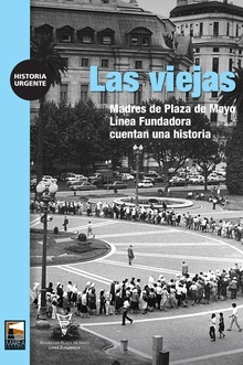 LAS VIEJAS Madres de Plaza de Mayo Línea Fundadora cuentan una historia