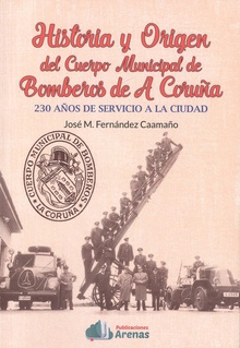 HISTORIA Y ORIGEN DEL CUERPO MUNICIPAL DE BOMBEROS DE A CORUÑA 230 años de servicio a la ciudad