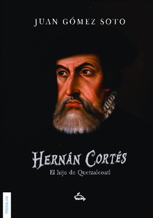 Hernán Cortés, el hiijo de Quetzalcoatl