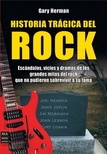 Historia trágica del rock Escándalos, vicios y dramas de los grandes mitos del rock que no pudieron sobrev