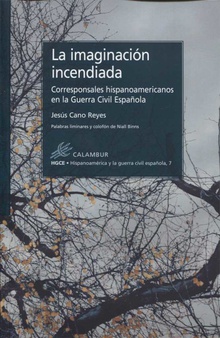 LA IMAGINACIÓN INCENDIADA Corresponsales hispanoamericanos en Guerra Civil Española