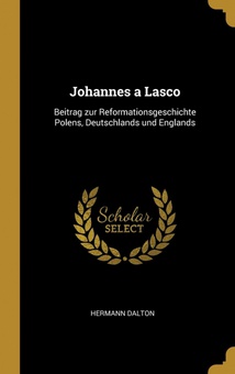 Johannes a Lasco Beitrag zur Reformationsgeschichte Polens, Deutschlands und Englands