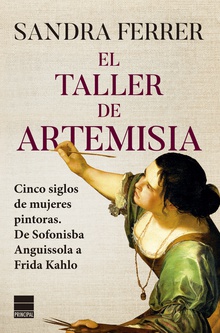 El taller de Artemisia Cinco siglos de mujeres pintoras. De Sofonisba Anguissola a Frida Kahlo