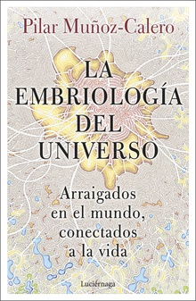 La embriología del universo Arraigados en el mundo, conectados a la vida