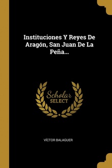 Instituciones Y Reyes De Aragón, San Juan De La Peña...