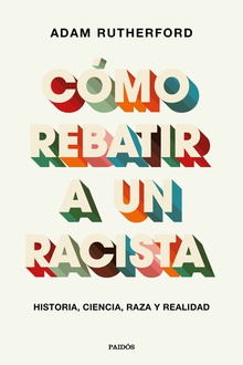 Cómo rebatir a un racista Historia, ciencia, raza y realidad