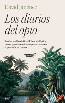 Los diarios del opio Tras las huellas de Orwell, Conrad, Kipling y otros grandes escritores que encon