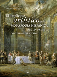 El despliegue artístico en la monarquía hispánicas (siglos XVI-XVIII) contextos y perspectivas