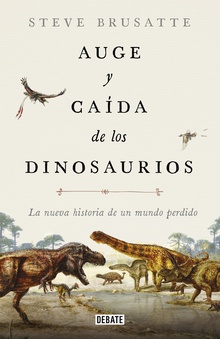 Auge y caida de los dinosaurios La nueva historia de un mundo perdido