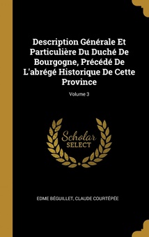 Description Générale Et Particulière Du Duché De Bourgogne, Précédé De L'abrégé Historique De Cette Province, Volume 3