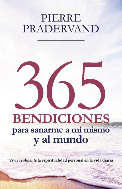 365 BENDICIONES PARA SANARME A MI MISMO Y AL MUNDO Vivir realmente la espiritualidad personal en la vida diaria