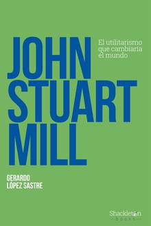 John Stuart Mill El utilitarismo que cambiaría el mundo