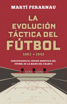 La evolución táctica del fútbol 1863 - 1945 Descifrando el código genético del fútbol de la mano del falso 9
