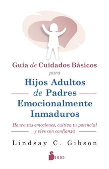 Guia de cuidados básicos para hijos adultos de padres emocionalmente inmaduros honra tus emociones, cultiva tu potencial y vive con confianza