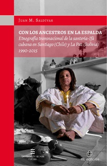 Con los ancestros en la espalda: etnografía transnacional de la santería-Ifá cubana en Santiago (Chile) y La Paz (Bolivia) 1990-2015
