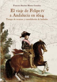 El viaje de Felipe IV a Andalucía en 1624 Tiempo de recursos y consolidación de lealtades