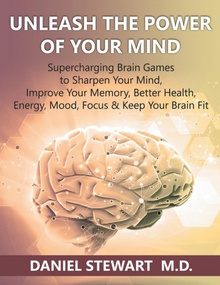 Unleash the Power of your Mind Supercharging Brain Games to Sharpen Your Mind, Improve Your Memory, Better Heal