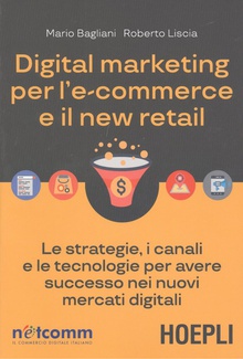 DIGITAL MARKETING PER L'E-COMMERCE E IL NEW RETAIL Le strategie, i canali e le tecnologie per avere successo