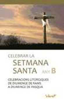 Celebrar la Setmana Santa Any B. Celebracions litúrgiques de