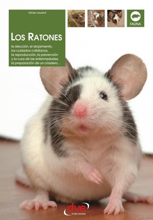 Los ratones: La elección, el alojamiento, los cuidados cotidianos, la reproducción, la prevención y la cura de las enfermedades, la preparación de un criadero…