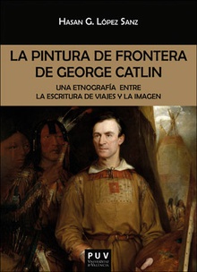 La pintura de frontera de George Catlin Una etnograf¡a entre la escritura de viajes y la imagen