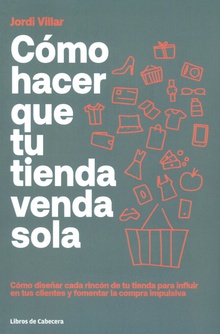 Cómo hacer que tu tienda venda sola Cómo diseñar cada rincón de tu tienda para influir en tus clientes y fomentar la