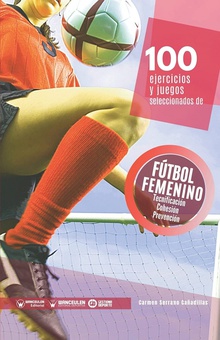 100 Ejercicios y juegos seleccionados de Fútbol femenino Tecnificación, cohesión y trabajo prevenivo