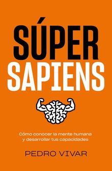 Súper Sapiens Cómo conocer la mente humana y desarrollar tus capacidades