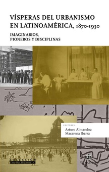 Vísperas del urbanismo en Latinoamérica, 1870-1930: imaginarios, pioneros y disciplinas