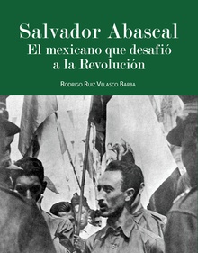 Salvador Abascal: El mexicano que desafió a la Revolución