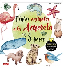 Pintar animales a la acuarela en 5 pasos 50 inspiradores proyectos de diferentes niveles de difucultad