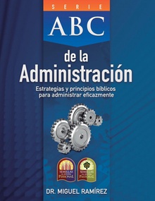 ABC DE LA ADMINISTRACIÓN Estrategias y Principios Bíblicos para Administrar Eficazmente