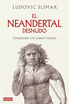 El neandertal desnudo Comprender a la criatura humana
