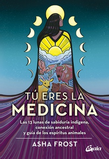 Tú eres la medicina Las 13 lunas de sabiduría indígena, conexión ancestral y guía de los espíritus a