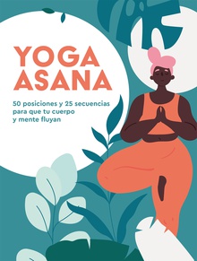 Yoga Asana 50 posiciones y 25 secuencias para que tu cuerpo y mente fluyan