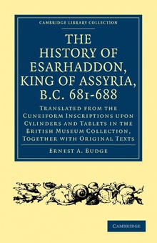 The History of Esarhaddon (Son of Sennacherib) King of Assyria, B.C. 681 688 Translated from the Cuneiform Inscriptions Upon Cylinders and Tablets in