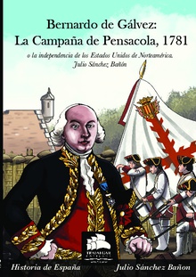 Bernardo de Gálvez: La campaña de Pensacola, 1781 O la independencia de los Estados Unidos de Norteamérica