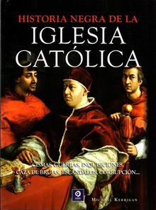 Historia negra de la iglesia católica Cismas, guerras, inquisiciones, caza de brujas, escándalos, corrupción...